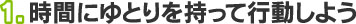 1.時間にゆとりを持って行動しよう