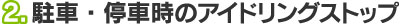 2.駐車・停車時のアイドリングストップ